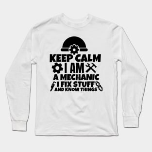 Keep calm I am a mechanic. I fix stuff and know things Long Sleeve T-Shirt